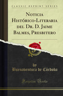 Noticia Histórico-Literaria del Dr. D. Jaime Balmes, Presbitero (Classic Reprint)