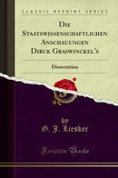 Die Staatswissenschaftlichen Anschauungen Dirck Graswinckel's: Dissertation (Classic Reprint)