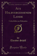 Aus Halbvergessenem Lande: Culturbilder aus Dalmatien (Classic Reprint)