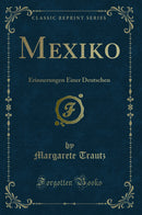 Mexiko: Erinnerungen Einer Deutschen (Classic Reprint)