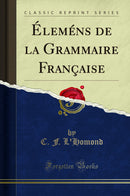 Éleméns de la Grammaire Française (Classic Reprint)