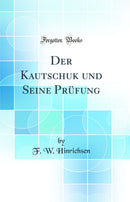 Der Kautschuk und Seine Prüfung (Classic Reprint)