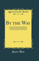 By the Way: Travel Letters Written During Several Journeys Abroad Describing Sojourns in England, Scotland, Ireland, France, Germany, Austria-Hungary, Italy, Greece, and European and Asiatic Turkey (Classic Reprint)