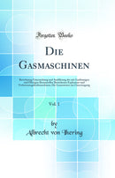 Die Gasmaschinen, Vol. 1: Berechnung Untersuchung und Ausführung der mit Gasförmigen und Flüssigen Brennstoffen Betriebenen Explosions-und Verbrennungskraftmaschinen; Die Generatoren zur Gaserzeugung (Classic Reprint)