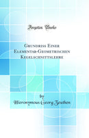 Grundriss Einer Elementar-Geometrischen Kegelschnittslehre (Classic Reprint)