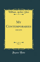 My Contemporaries, Vol. 1: 1830 1870 (Classic Reprint)