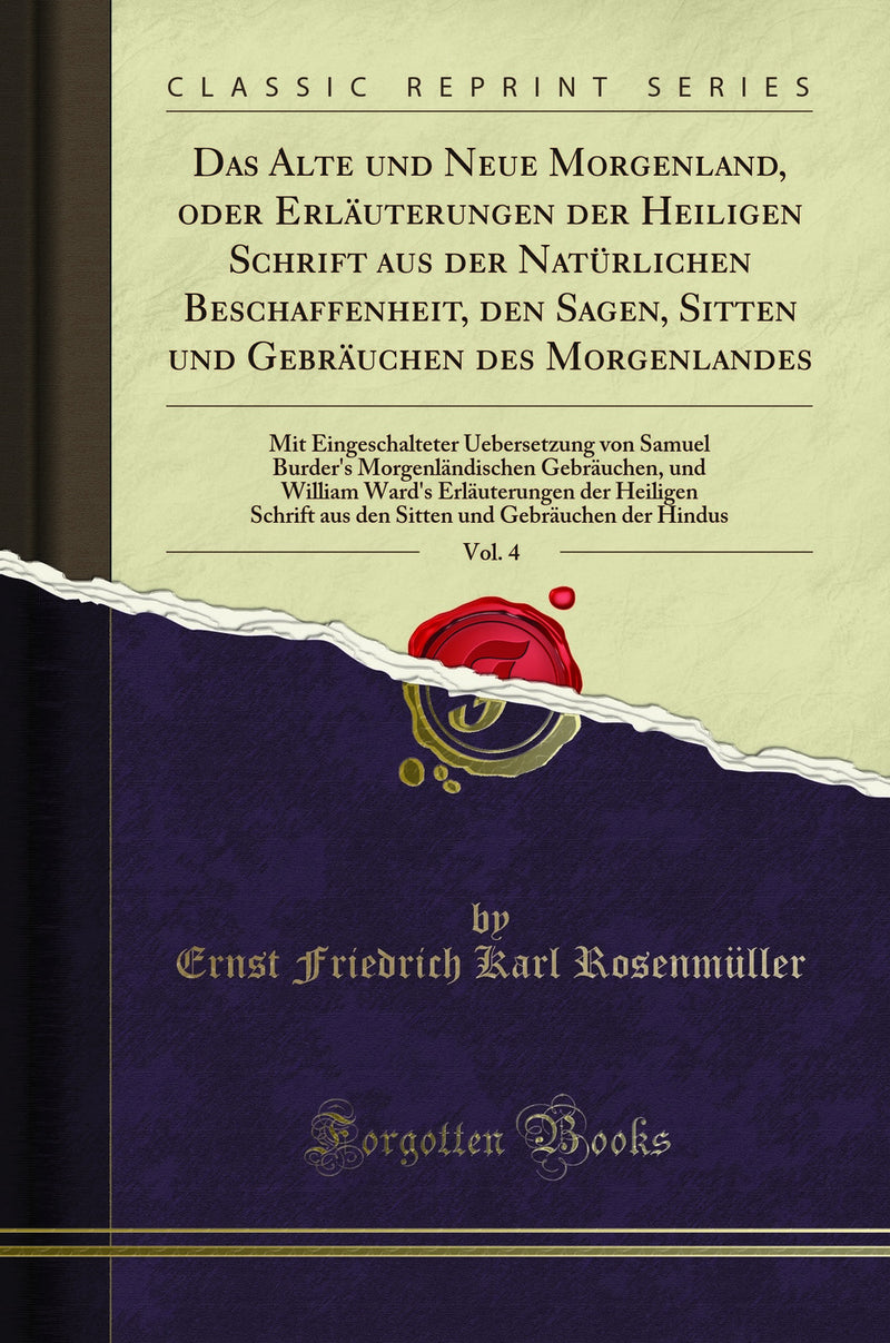 Das Alte und Neue Morgenland, oder Erläuterungen der Heiligen Schrift aus der Natürlichen Beschaffenheit, den Sagen, Sitten und Gebräuchen des Morgenlandes, Vol. 4: Mit Eingeschalteter Uebersetzung von Samuel Burder''s Morgenländischen Gebräuchen, und