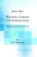 Wechsel, Checks und Anweisungen: Die Wichtigsten Vorschriften der Wechsel-und Wechselstempelgesetze Aller Culturstaaten (Classic Reprint)