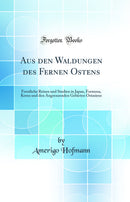 Aus den Waldungen des Fernen Ostens: Forstliche Reisen und Studien in Japan, Formosa, Korea und den Angrenzenden Gebieten Ostasiens (Classic Reprint)