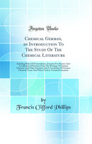 Chemical German, an Introduction To The Study Of The Chemical Literature: Including Rules Of Nomenclature, Exercises For Practice And A Collection Of Extracts From The Writings Of German Chemists And Other Scientists And A Vocabulary Of German Chemical Te