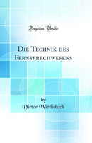 Die Technik des Fernsprechwesens (Classic Reprint)