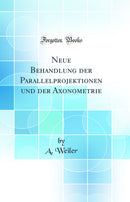 Neue Behandlung der Parallelprojektionen und der Axonometrie (Classic Reprint)