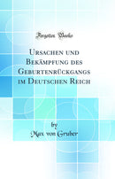 Ursachen und Bekämpfung des Geburtenrückgangs im Deutschen Reich (Classic Reprint)