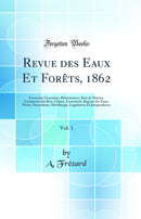 Revue des Eaux Et Forêts, 1862, Vol. 1: Économie Forestière, Reboisement, Bois de Marine, Commerce des Bois, Chasse, Louveterie, Régime des Eaux, Pèche, Pisciculture, Métallurgie, Législation Et Jurisprudence (Classic Reprint)