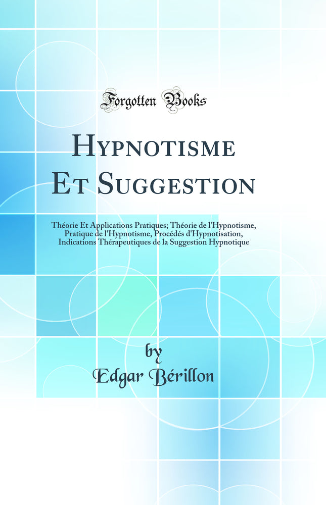 Hypnotisme Et Suggestion: Théorie Et Applications Pratiques; Théorie de l''Hypnotisme, Pratique de l''Hypnotisme, Procédés d''Hypnotisation, Indications Thérapeutiques de la Suggestion Hypnotique (Classic Reprint)