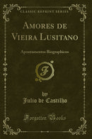 Amores de Vieira Lusitano: Apontamentos Biographicos (Classic Reprint)