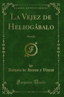 La Vejez de Heliogábalo: Novela (Classic Reprint)