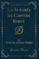 La Alegría de Capitán Ribot (Classic Reprint)
