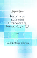 Bulletin de la Société Géologique de France, 1835 à 1836, Vol. 7 (Classic Reprint)