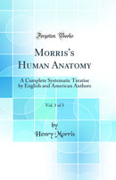 Morris's Human Anatomy, Vol. 3 of 5: A Complete Systematic Treatise by English and American Authors (Classic Reprint)