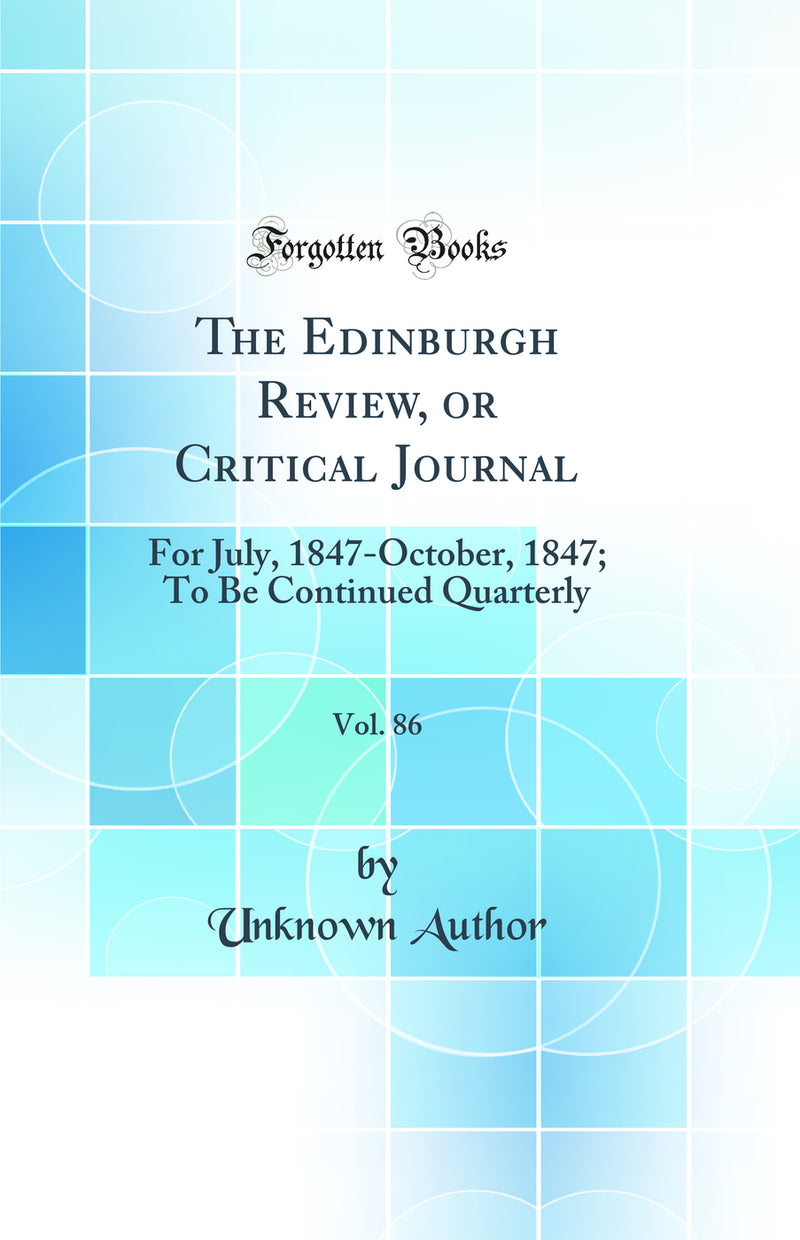 The Edinburgh Review, or Critical Journal, Vol. 86: For July, 1847-October, 1847; To Be Continued Quarterly (Classic Reprint)