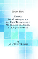 Études Archéologiques sur les Eaux Thermales ou Minérales de la Gaule, à l'Époque Romaine (Classic Reprint)