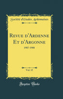 Revue d'Ardenne Et d'Argonne, Vol. 15: 1907-1908 (Classic Reprint)