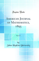 American Journal of Mathematics, 1895, Vol. 17 (Classic Reprint)