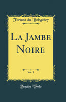 La Jambe Noire, Vol. 1 (Classic Reprint)