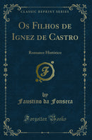 Os Filhos de Ignez de Castro: Romance Histórico (Classic Reprint)