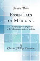 Essentials of Medicine: A Text-Book of Medicine, for Students Beginning a Medical Course, for Nurses, and for All Others Interested in the Care of the Sick (Classic Reprint)
