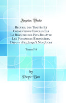 Recueil des Traités Et Conventions Conclus Par Le Royaume des Pays-Bas Avec Les Puissances Étrangères, Depuis 1813 Jusqu'à Nos Jours: Tomes 7-8 (Classic Reprint)