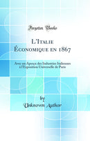 L'Italie Économique en 1867: Avec un Aperçu des Industries Italiennes à l'Exposition Universelle de Paris (Classic Reprint)