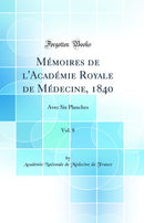 Mémoires de l'Académie Royale de Médecine, 1840, Vol. 8: Avec Six Planches (Classic Reprint)