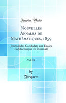 Nouvelles Annales de Mathématiques, 1859, Vol. 18: Journal des Candidats aux Écoles Polytechnique Et Normale (Classic Reprint)