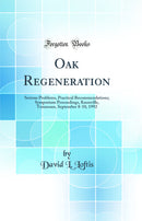 Oak Regeneration: Serious Problems, Practical Recommendations; Symposium Proceedings, Knoxville, Tennessee, September 8-10, 1992 (Classic Reprint)