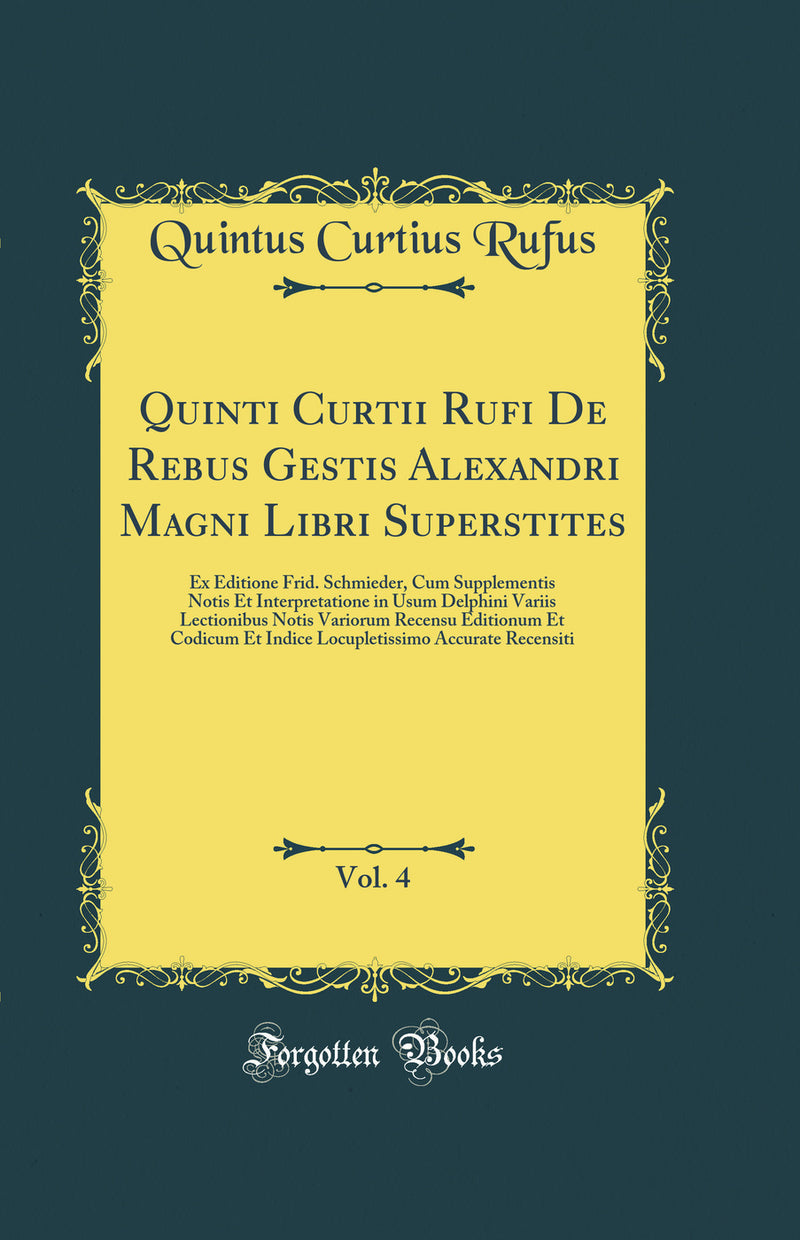 Quinti Curtii Rufi De Rebus Gestis Alexandri Magni Libri Superstites, Vol. 4: Ex Editione Frid. Schmieder, Cum Supplementis Notis Et Interpretatione in Usum Delphini Variis Lectionibus Notis Variorum Recensu Editionum Et Codicum Et Indice Locupletissimo A