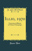 Illio, 1970: University of Illinois at Urbana-Champaign (Classic Reprint)