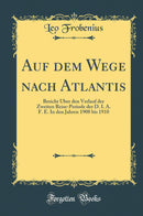Auf dem Wege nach Atlantis: Bericht Über den Verlauf der Zweiten Reise-Periode der D. I. A. F. E. In den Jahren 1908 bis 1910 (Classic Reprint)
