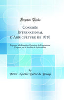 Congrès International d'Agriculture de 1878: Réponse à la Première Question du Programme Proposé par la Section de Sylviculture (Classic Reprint)