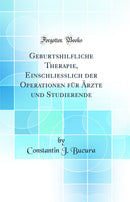 Geburtshilfliche Therapie, Einschliesslich der Operationen für Ärzte und Studierende (Classic Reprint)