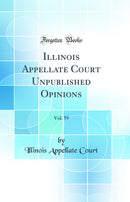 Illinois Appellate Court Unpublished Opinions, Vol. 59 (Classic Reprint)