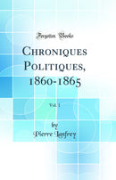 Chroniques Politiques, 1860-1865, Vol. 1 (Classic Reprint)
