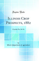 Illinois Crop Prospects, 1882: Circular No. 84-94 (Classic Reprint)