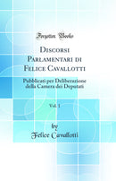 Discorsi Parlamentari di Felice Cavallotti, Vol. 1: Pubblicati per Deliberazione della Camera dei Deputati (Classic Reprint)