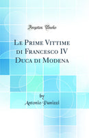 Le Prime Vittime di Francesco IV Duca di Modena (Classic Reprint)