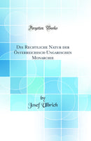 Die Rechtliche Natur der Österreichisch-Ungarischen Monarchie (Classic Reprint)