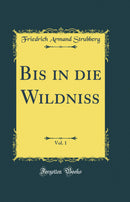 Bis in die Wildniß, Vol. 1 (Classic Reprint)