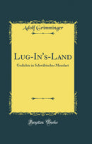 Lug-In's-Land: Gedichte in Schwäbischer Mundart (Classic Reprint)