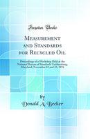 Measurement and Standards for Recycled Oil: Proceedings of a Workshop Held at the National Bureau of Standards Gaithersburg, Maryland, November 22 and 23, 1976 (Classic Reprint)